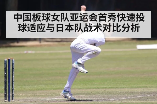 中国板球女队亚运会首秀快速投球适应与日本队战术对比分析 - PG GAME