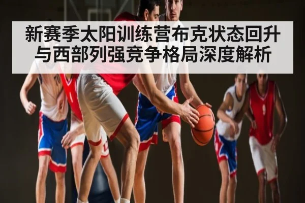 新赛季太阳训练营布克状态回升与西部列强竞争格局深度解析 - PG GAME