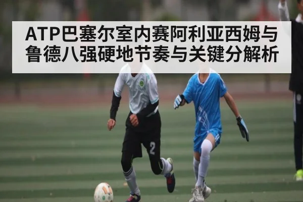 ATP巴塞尔室内赛阿利亚西姆与鲁德八强硬地节奏与关键分解析 - PG GAME
