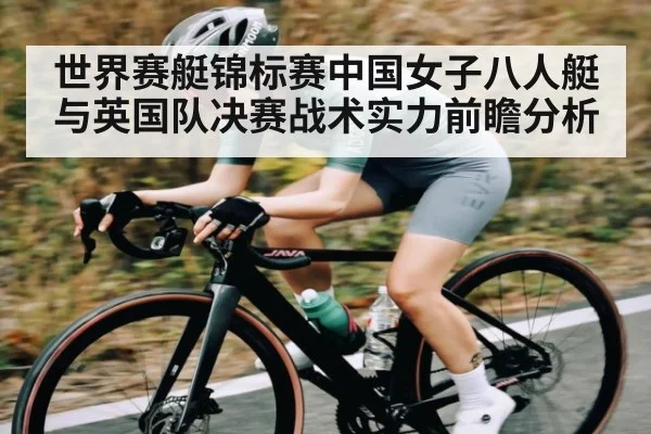 世界赛艇锦标赛中国女子八人艇与英国队决赛战术实力前瞻分析 - PG GAME
