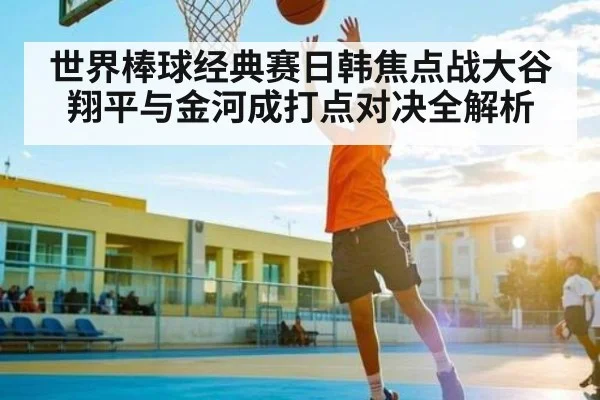 世界棒球经典赛日韩焦点战大谷翔平与金河成打点对决全解析 - PG GAME
